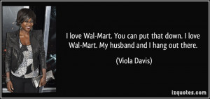 love Wal-Mart. You can put that down. I love Wal-Mart. My husband ...