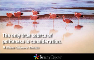 The only true source of politeness is consideration. - William Gilmore ...