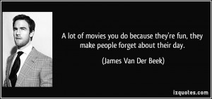 lot of movies you do because they're fun, they make people forget ...