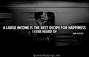 large income is the best recipe for happiness i ever heard of.