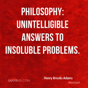 Philosophy: unintelligible answers to insoluble problems.