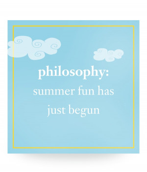 philosophy: summer fun has just begun