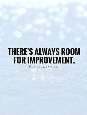 There Is Always Room For Improvement Quotes