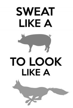 Sweat like a pig to look like a fox