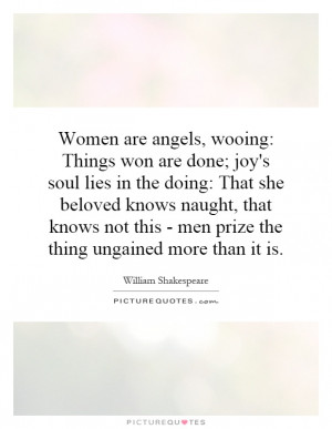 Women are angels, wooing: Things won are done; joy's soul lies in the ...