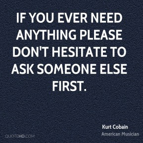 ... ever need anything please don't hesitate to ask someone else first