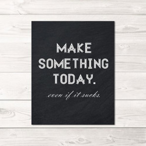 Make Something Today (even if it sucks)