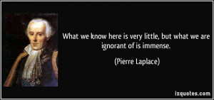 What we know here is very little, but what we are ignorant of is ...