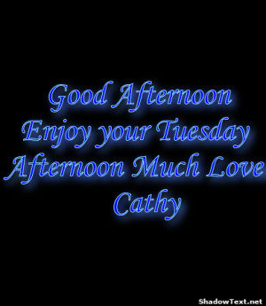 Good Afternoon Enjoy your Tuesday Afternoon Much Love Cathy 