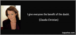 give everyone the benefit of the doubt. - Claudia Christian