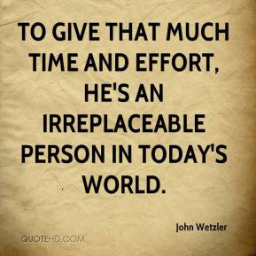 To give that much time and effort, he's an irreplaceable person in ...