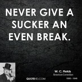 Fields - Never give a sucker an even break.