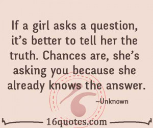 asks a question, it's better to tell her the truth. Chances are, she ...