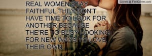 REAL WOMEN STAY FAITHFUL THEY DON'T HAVE TIME TO LOOK FOR ANOTHER ...