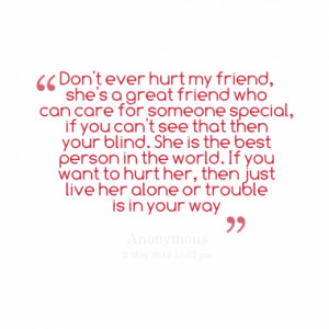 don t ever hurt my friend she s a great friend who can care for ...