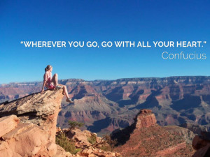 Wherever you go, go with all your heart.” – Confucius