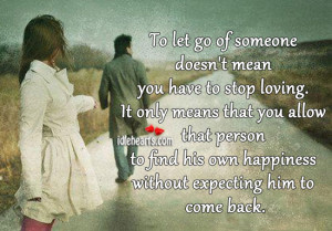 To let go of someone doesn’t mean you have to stop loving. It only ...