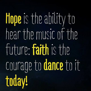Hope is the ability to hear the music of the future: faith is the ...