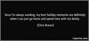 ... when I can just go home and spend time with my family. - Chris Brown