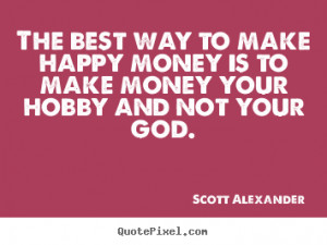 Scott Alexander picture quote - The best way to make happy money is to ...