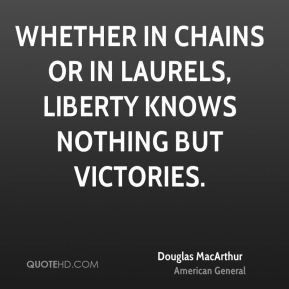 Douglas MacArthur - Whether in chains or in laurels, liberty knows ...