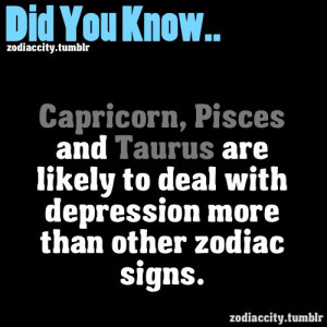 know Capricorn, Pisces and Taurus are likely to deal with depression ...