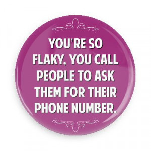 youre so flaky you call people to ask them for their phone number ...