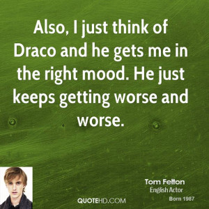 Also, I just think of Draco and he gets me in the right mood. He just ...