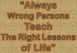 Always wrong person teach the right lessons of life