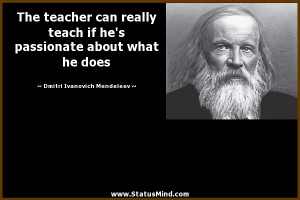 The teacher can really teach if he's passionate about what he does ...