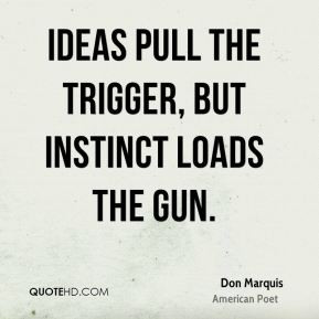 Ideas pull the trigger, but instinct loads the gun.