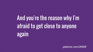 quote of the day: And you're the reason why I'm afraid to get close to ...