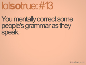 You mentally correct some people's grammar as they speak.