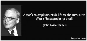 ... the cumulative effect of his attention to detail. - John Foster Dulles