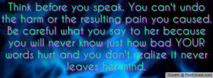 before you speak. You can't undo the harm or the resulting pain you ...
