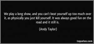 ... . It was always good fun on the road and it still is. - Andy Taylor