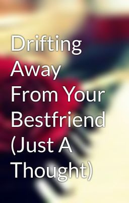 Drifting Away Best Friend...