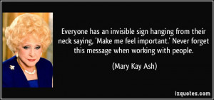 ... .' Never forget this message when working with people. - Mary Kay Ash