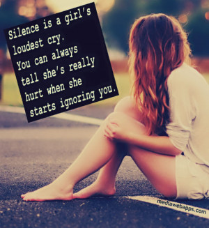 Silence is a girl's loudest cry. You can always tell she's really hurt ...