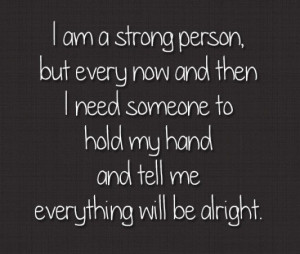 ... need someone to hold my hand and tell me everything will be alright