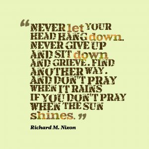 Never Let Your Head Hang Down Never Give Up And Sit Down And Grieve ...