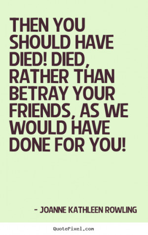 make poster quotes about friendship - Then you should have died! died ...