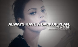 Always Have A Backup Plan. - Mila Kunis