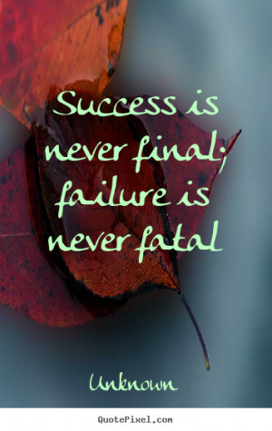 Success is never final; failure is never fatal - Unknown. View more ...