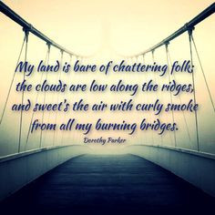 May the bridges I burn light the way. More