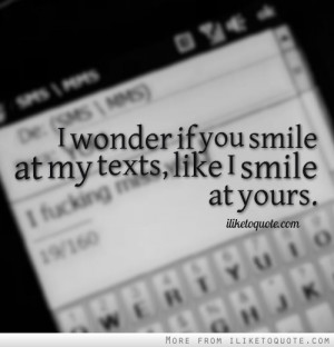 wonder if you smile at my texts, like I smile at yours.