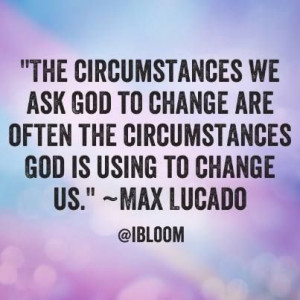 ... God to change are often the circumstances God is using to change us