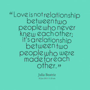 Love is not relationship between two people who never knew each other ...