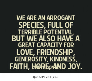 ... sayings - We are an arrogant species, full of terrible.. - Love quotes