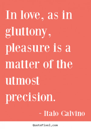 Italo Calvino Quotes - In love, as in gluttony, pleasure is a matter ...